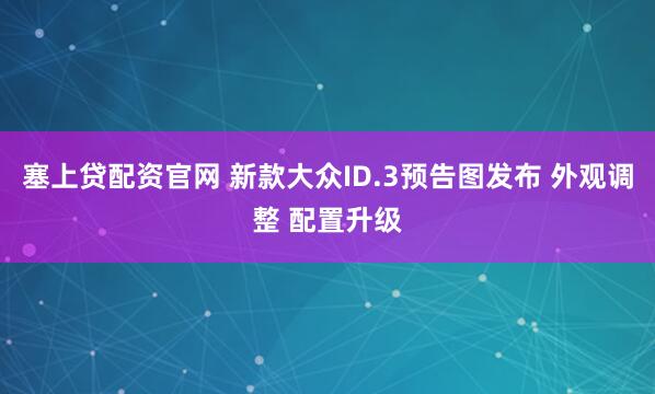 塞上贷配资官网 新款大众ID.3预告图发布 外观调整 配置升级