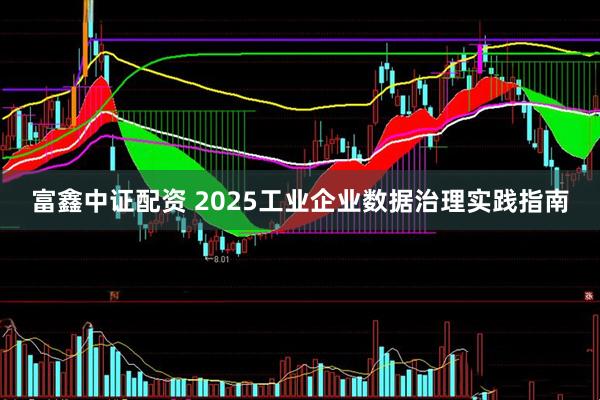 富鑫中证配资 2025工业企业数据治理实践指南