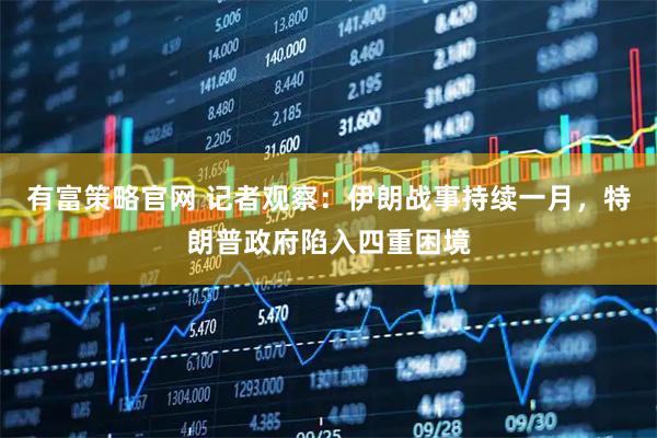 有富策略官网 记者观察：伊朗战事持续一月，特朗普政府陷入四重困境