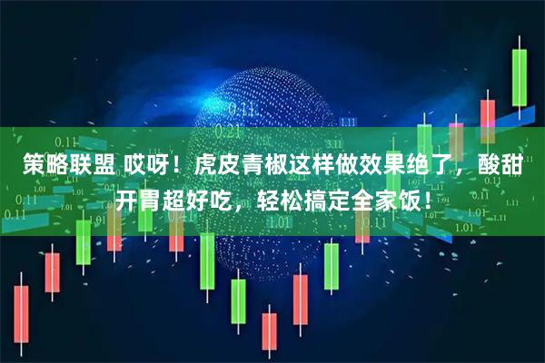 策略联盟 哎呀！虎皮青椒这样做效果绝了，酸甜开胃超好吃，轻松搞定全家饭！