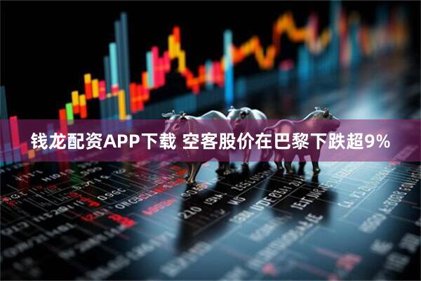 钱龙配资APP下载 空客股价在巴黎下跌超9%