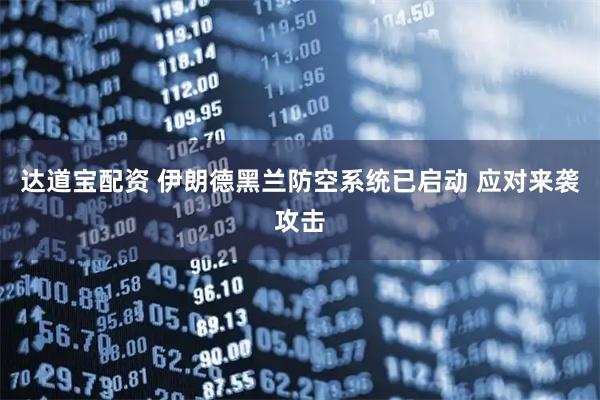 达道宝配资 伊朗德黑兰防空系统已启动 应对来袭攻击