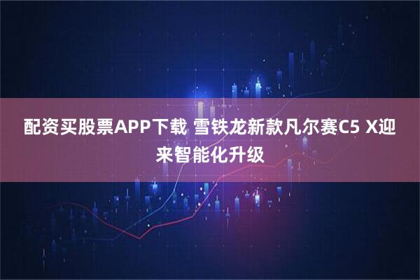 配资买股票APP下载 雪铁龙新款凡尔赛C5 X迎来智能化升级