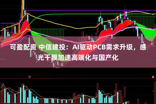 可盈配资 中信建投:AI驱动PCB需求升级,感光干膜加速高端化与国产化