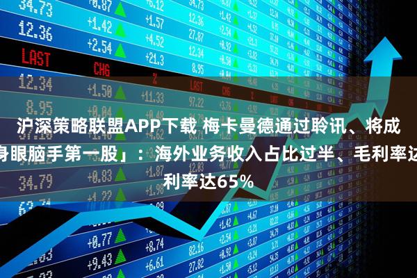 沪深策略联盟APP下载 梅卡曼德通过聆讯、将成「具身眼脑手第一股」：海外业务收入占比过半、毛利率达65%